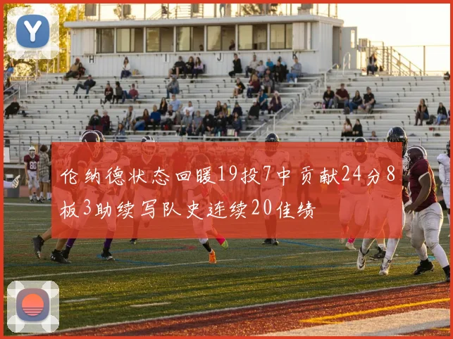 伦纳德状态回暖19投7中贡献24分8板3助续写队史连续20佳绩