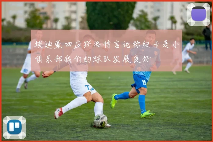 埃迪豪回应斯洛特言论称纽卡是小俱乐部我们的球队发展良好