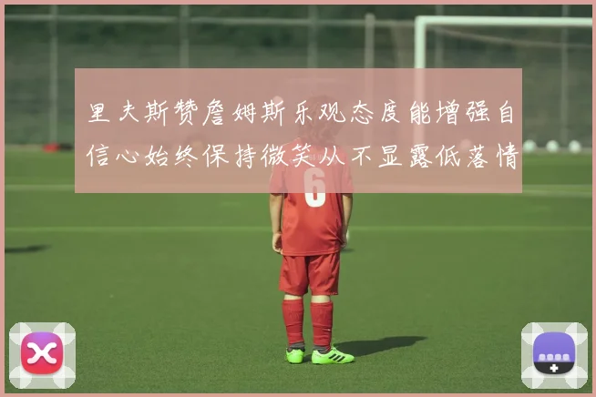 里夫斯赞詹姆斯乐观态度能增强自信心始终保持微笑从不显露低落情绪