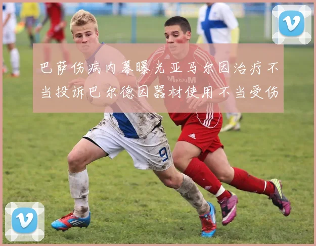 巴萨伤病内幕曝光亚马尔因治疗不当投诉巴尔德因器材使用不当受伤