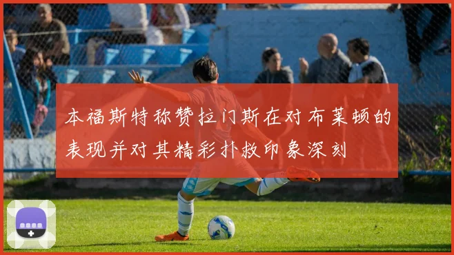 本福斯特称赞拉门斯在对布莱顿的表现并对其精彩扑救印象深刻