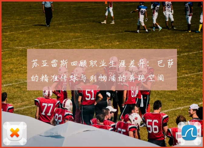 苏亚雷斯回顾职业生涯差异：巴萨的精准传球与利物浦的奔跑空间