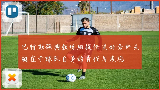 巴特勒强调教练组提供良好条件关键在于球队自身的责任与表现