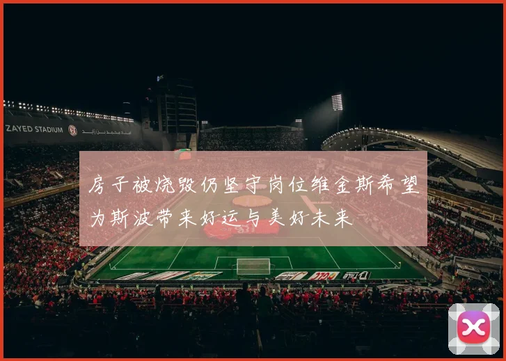 房子被烧毁仍坚守岗位维金斯希望为斯波带来好运与美好未来