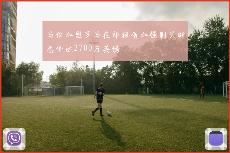 马伦加盟罗马在即租借加强制买断总价达2700万英镑