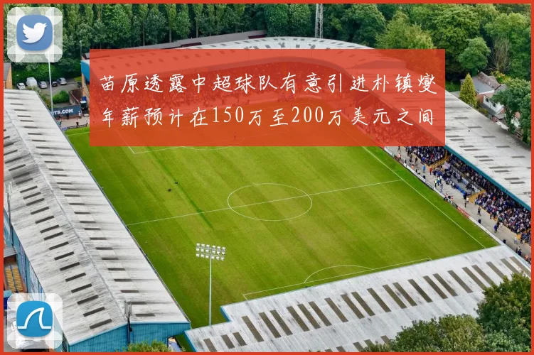苗原透露中超球队有意引进朴镇燮年薪预计在150万至200万美元之间