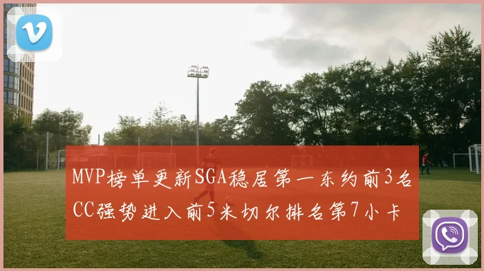 MVP榜单更新SGA稳居第一东约前3名CC强势进入前5米切尔排名第7小卡获提名
