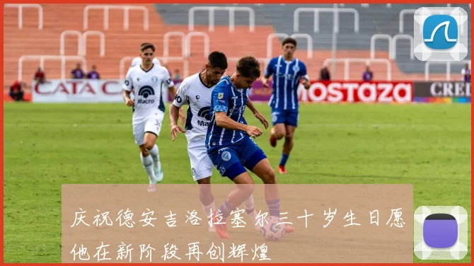 庆祝德安吉洛拉塞尔三十岁生日愿他在新阶段再创辉煌