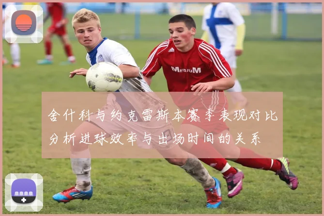 舍什科与约克雷斯本赛季表现对比分析进球效率与出场时间的关系