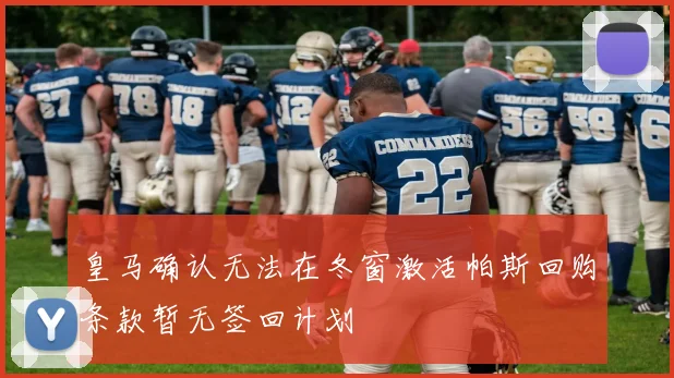 皇马确认无法在冬窗激活帕斯回购条款暂无签回计划
